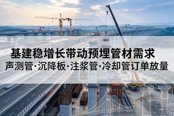 无棣基建稳增长带动预埋监测管材需求，声测管、沉降板、注浆管订单持续放量